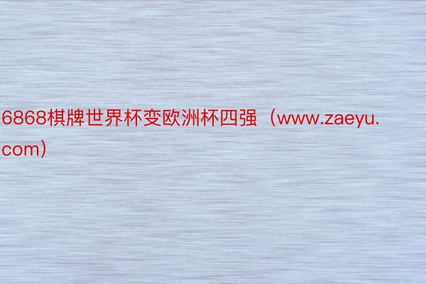 6868棋牌世界杯变欧洲杯四强（www.zaeyu.com）