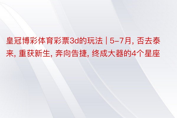 皇冠博彩体育彩票3d的玩法 | 5-7月, 否去泰来, 重获新生, 奔向告捷, 终成大器的4个星座