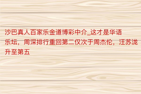 沙巴真人百家乐金道博彩中介_这才是华语乐坛，周深排行重回第二仅次于周杰伦，汪苏泷升至第五