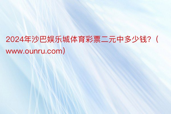 2024年沙巴娱乐城体育彩票二元中多少钱?（www.ounru.com）