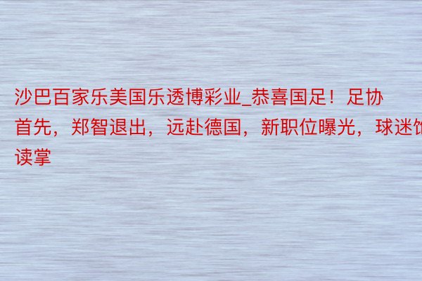 沙巴百家乐美国乐透博彩业_恭喜国足！足协首先，郑智退出，远赴德国，新职位曝光，球迷饱读掌