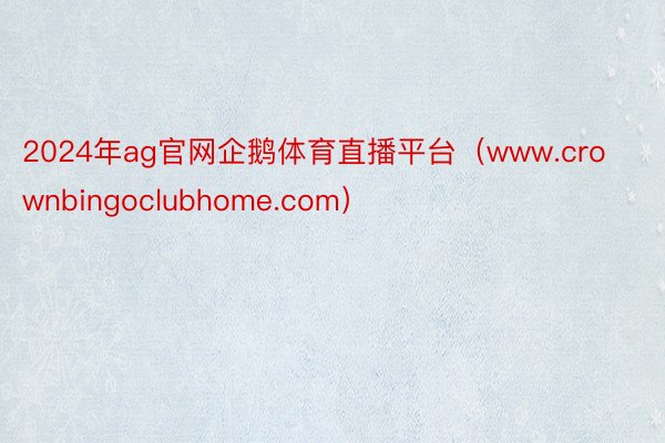 2024年ag官网企鹅体育直播平台（www.crownbingoclubhome.com）