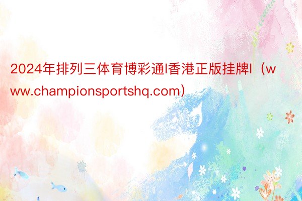 2024年排列三体育博彩通l香港正版挂牌l（www.championsportshq.com）