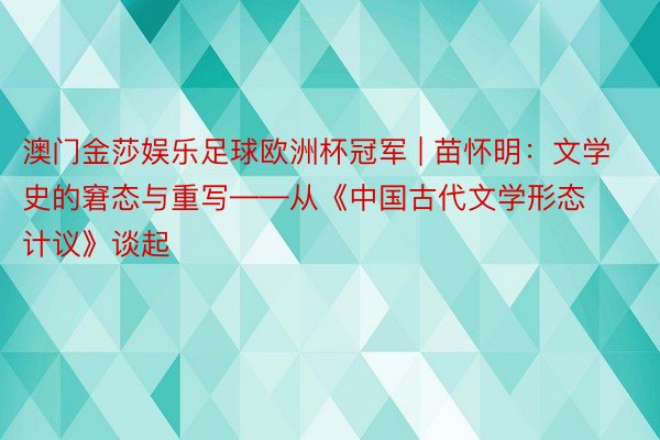 澳门金莎娱乐足球欧洲杯冠军 | 苗怀明：文学史的窘态与重写——从《中国古代文学形态计议》谈起