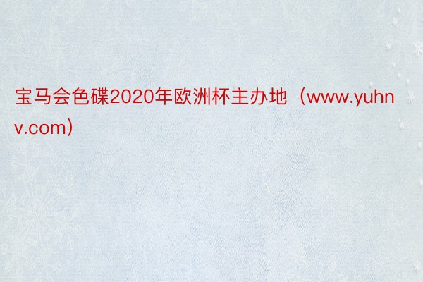 宝马会色碟2020年欧洲杯主办地（www.yuhnv.com）