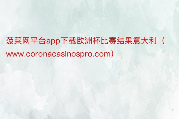 菠菜网平台app下载欧洲杯比赛结果意大利（www.coronacasinospro.com）