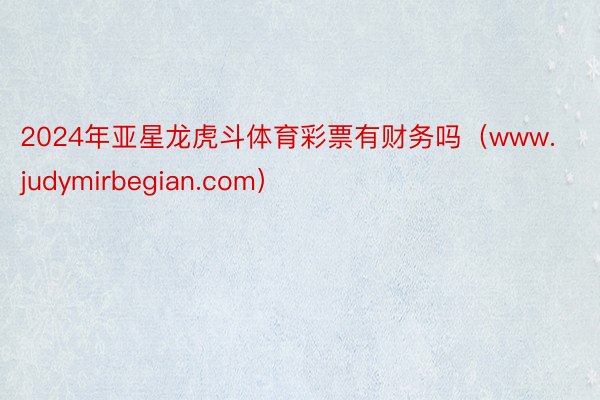 2024年亚星龙虎斗体育彩票有财务吗（www.judymirbegian.com）