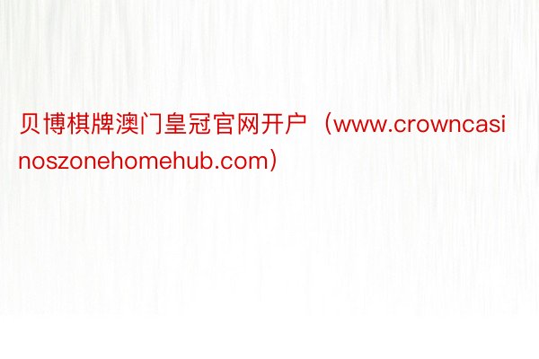贝博棋牌澳门皇冠官网开户（www.crowncasinoszonehomehub.com）