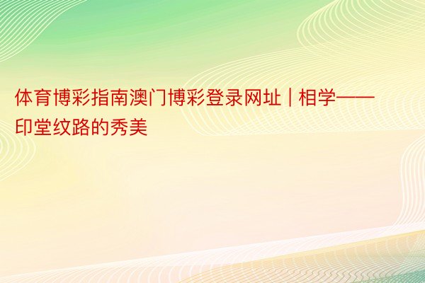 体育博彩指南澳门博彩登录网址 | 相学——印堂纹路的秀美