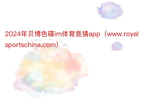 2024年贝博色碟im体育竞猜app（www.royalsportschina.com）